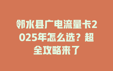 邻水县广电流量卡2025年怎么选？超全攻略来了