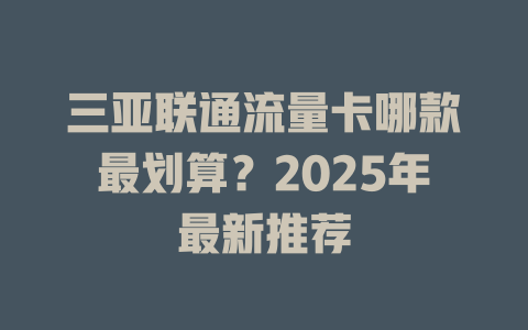 三亚联通流量卡哪款最划算？2025年最新推荐