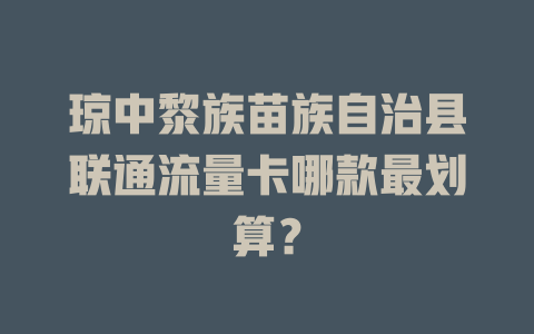 琼中黎族苗族自治县联通流量卡哪款最划算？