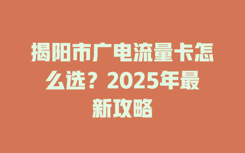 揭阳市广电流量卡怎么选？2025年最新攻略