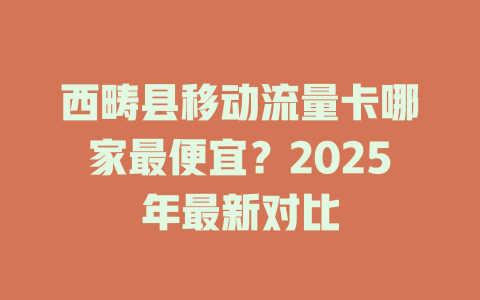 西畴县移动流量卡哪家最便宜？2025年最新对比