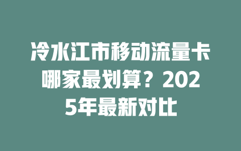 冷水江市移动流量卡哪家最划算？2025年最新对比