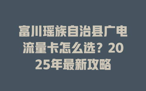 富川瑶族自治县广电流量卡怎么选？2025年最新攻略