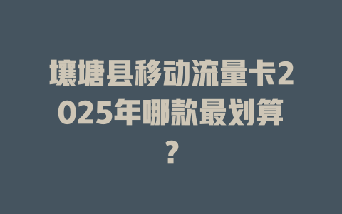 壤塘县移动流量卡2025年哪款最划算？