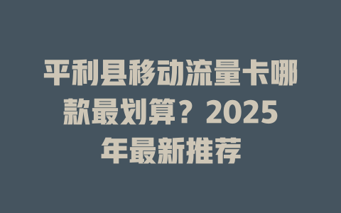 平利县移动流量卡哪款最划算？2025年最新推荐