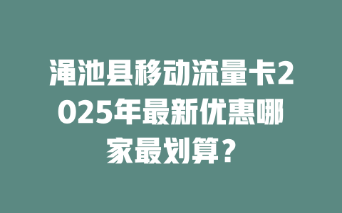渑池县移动流量卡2025年最新优惠哪家最划算？