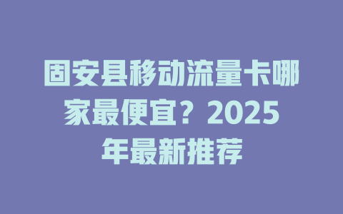 固安县移动流量卡哪家最便宜？2025年最新推荐