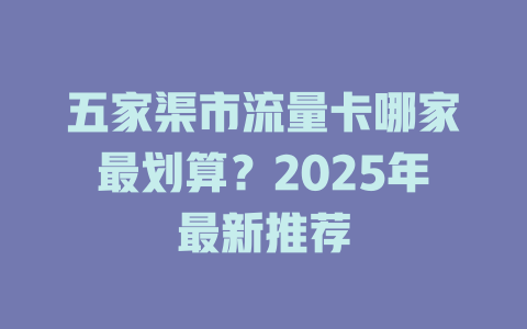 五家渠市流量卡哪家最划算？2025年最新推荐