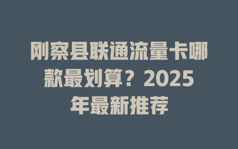 刚察县联通流量卡哪款最划算？2025年最新推荐