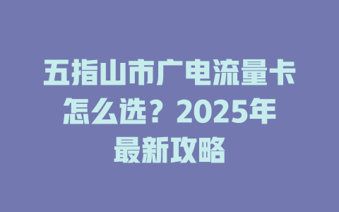五指山市广电流量卡怎么选？2025年最新攻略
