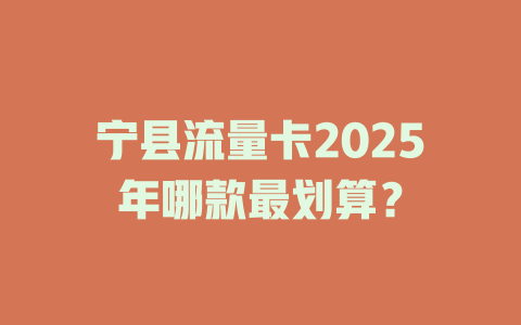 宁县流量卡2025年哪款最划算？