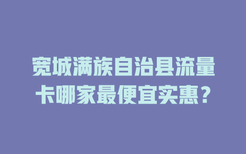 宽城满族自治县流量卡哪家最便宜实惠？