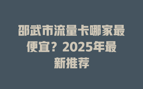邵武市流量卡哪家最便宜？2025年最新推荐