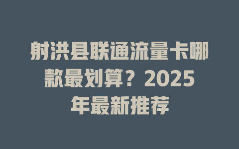 射洪县联通流量卡哪款最划算？2025年最新推荐