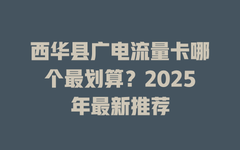 西华县广电流量卡哪个最划算？2025年最新推荐