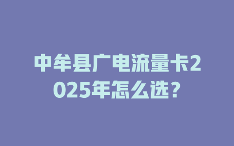 中牟县广电流量卡2025年怎么选？