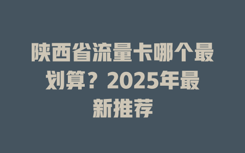 陕西省流量卡哪个最划算？2025年最新推荐