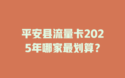 平安县流量卡2025年哪家最划算？