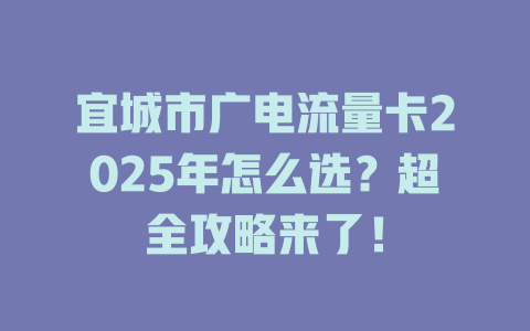宜城市广电流量卡2025年怎么选？超全攻略来了！