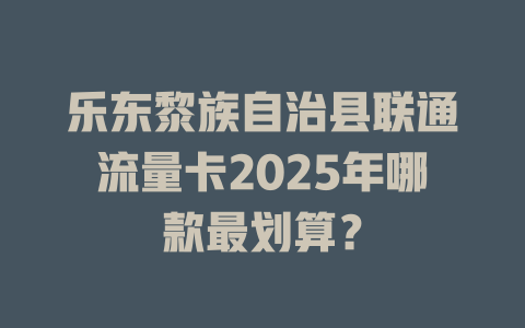 乐东黎族自治县联通流量卡2025年哪款最划算？