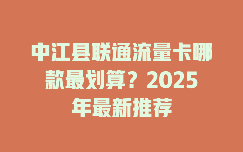 中江县联通流量卡哪款最划算？2025年最新推荐