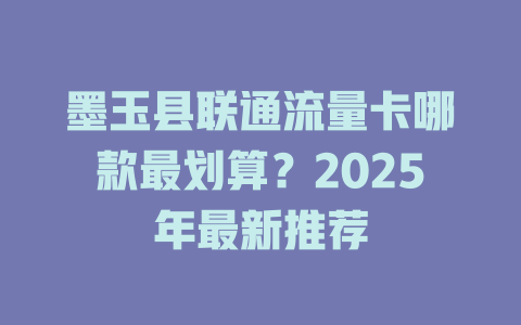 墨玉县联通流量卡哪款最划算？2025年最新推荐