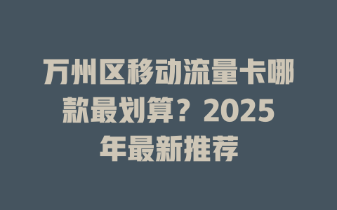 万州区移动流量卡哪款最划算？2025年最新推荐