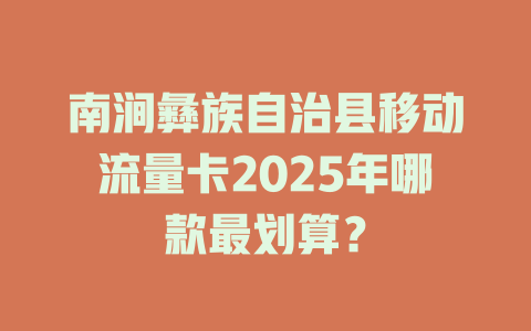 南涧彝族自治县移动流量卡2025年哪款最划算？