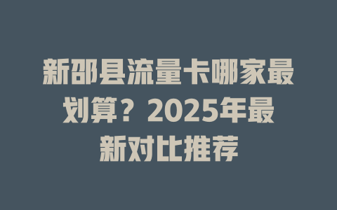 新邵县流量卡哪家最划算？2025年最新对比推荐