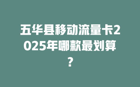 五华县移动流量卡2025年哪款最划算？