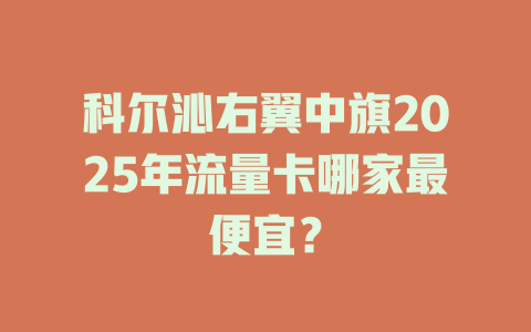 科尔沁右翼中旗2025年流量卡哪家最便宜？