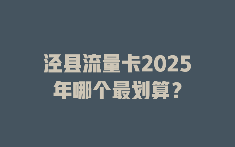 泾县流量卡2025年哪个最划算？