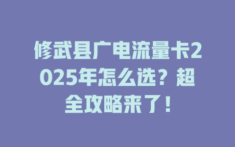修武县广电流量卡2025年怎么选？超全攻略来了！