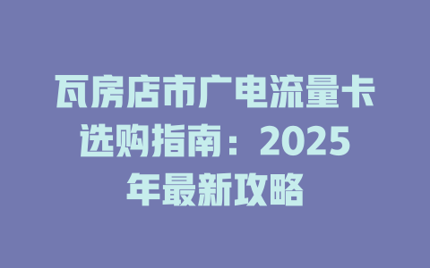 瓦房店市广电流量卡选购指南：2025年最新攻略