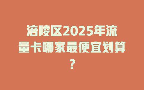 涪陵区2025年流量卡哪家最便宜划算？