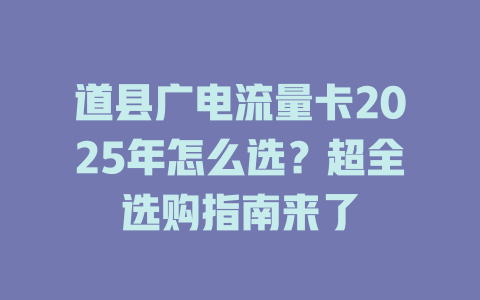道县广电流量卡2025年怎么选？超全选购指南来了