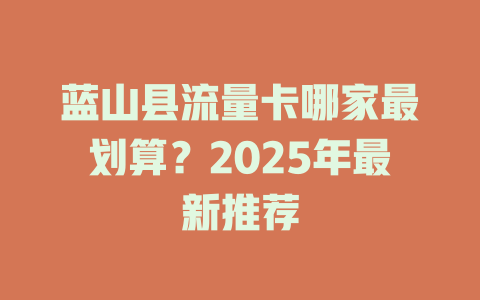 蓝山县流量卡哪家最划算？2025年最新推荐