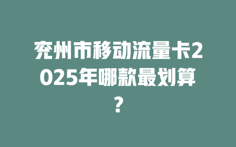 兖州市移动流量卡2025年哪款最划算？