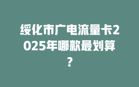 绥化市广电流量卡2025年哪款最划算？