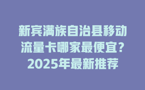 新宾满族自治县移动流量卡哪家最便宜？2025年最新推荐