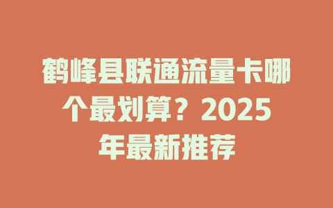 鹤峰县联通流量卡哪个最划算？2025年最新推荐