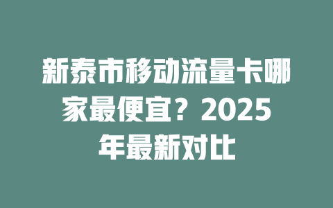 新泰市移动流量卡哪家最便宜？2025年最新对比