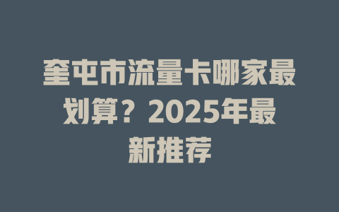 奎屯市流量卡哪家最划算？2025年最新推荐