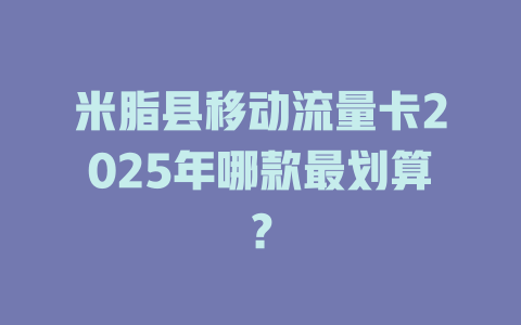 米脂县移动流量卡2025年哪款最划算？