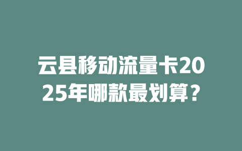 云县移动流量卡2025年哪款最划算？