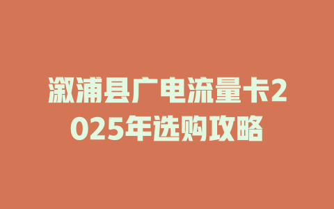 溆浦县广电流量卡2025年选购攻略
