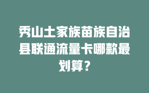 秀山土家族苗族自治县联通流量卡哪款最划算？