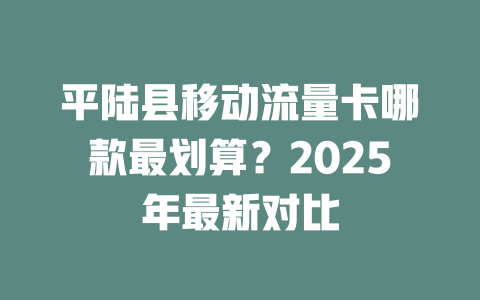 平陆县移动流量卡哪款最划算？2025年最新对比