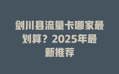 剑川县流量卡哪家最划算？2025年最新推荐