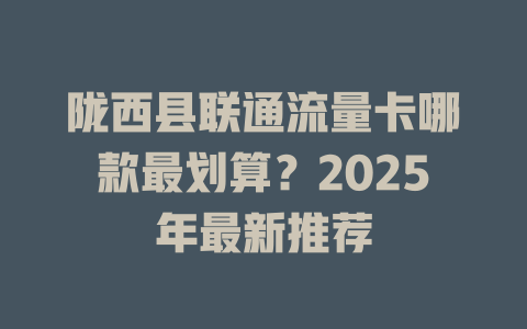 陇西县联通流量卡哪款最划算？2025年最新推荐